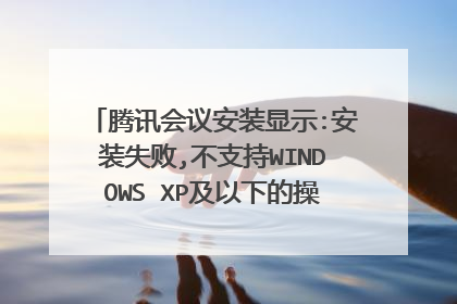 腾讯会议安装显示:安装失败,不支持WINDOWS XP及以下的操作系统,怎么解决腾讯会议安装显示:安装失败,不支持WINDOWS XP及以下的操作系统,怎么解决
