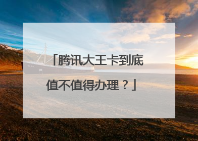 腾讯大王卡到底值不值得办理?