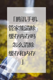 腾讯手机管家能清除缓存内存吗 怎么清除缓存和内存