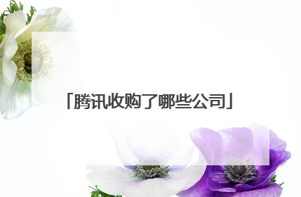 腾讯收购了哪些公司