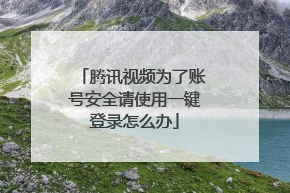 腾讯视频为了账号安全请使用一键登录怎么办