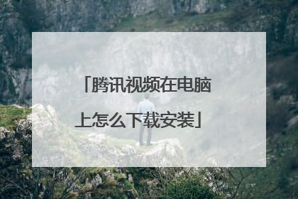 腾讯视频在电脑上怎么下载安装