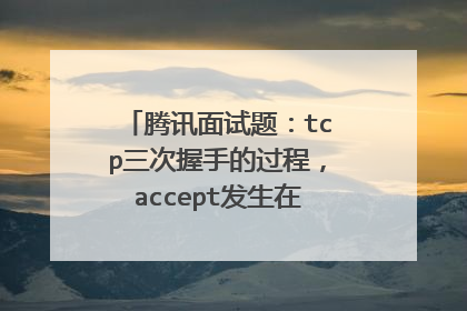 腾讯面试题：tcp三次握手的过程，accept发生在三次握手哪个阶段