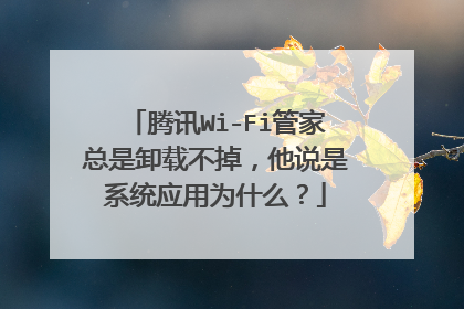 腾讯Wi-Fi管家总是卸载不掉，他说是系统应用为什么？