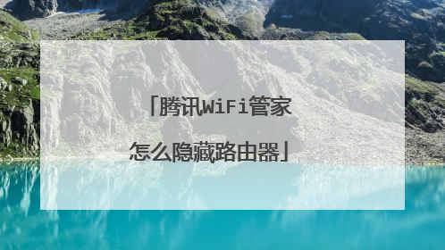 腾讯WiFi管家怎么隐藏路由器