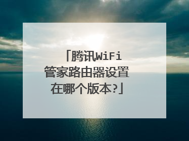 腾讯WiFi管家路由器设置在哪个版本?
