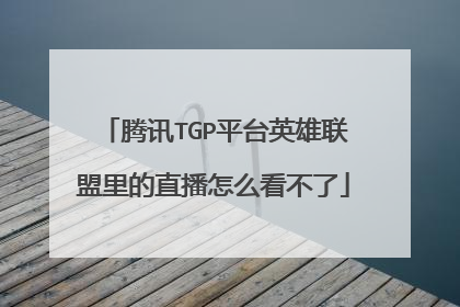 腾讯TGP平台英雄联盟里的直播怎么看不了