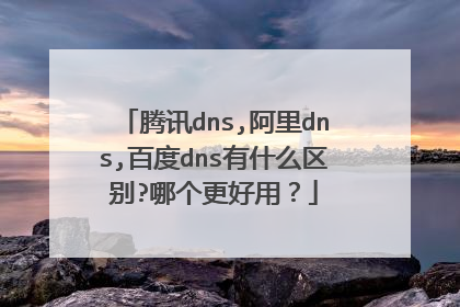 腾讯dns,阿里dns,百度dns有什么区别?哪个更好用？