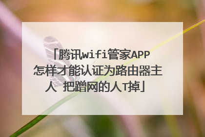 腾讯wifi管家APP 怎样才能认证为路由器主人 把蹭网的人T掉