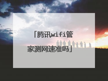 腾讯wifi管家测网速准吗