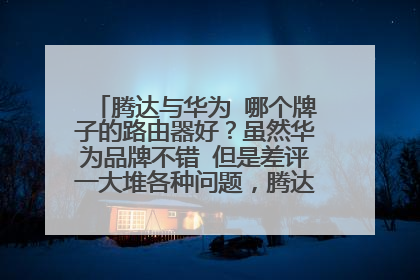 腾达与华为 哪个牌子的路由器好？虽然华为品牌不错 但是差评一大堆各种问题，腾达路由器怎么样？？