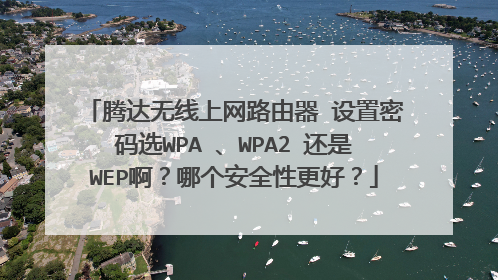 腾达无线上网路由器 设置密码选WPA 、WPA2 还是WEP啊？哪个安全性更好？