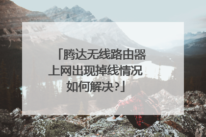 腾达无线路由器上网出现掉线情况如何解决?