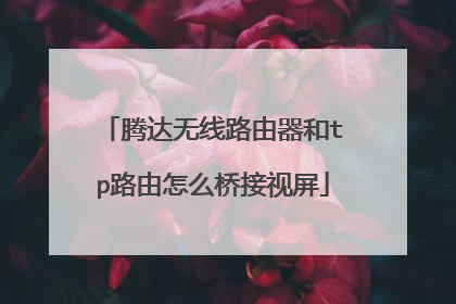 腾达无线路由器和tp路由怎么桥接视屏