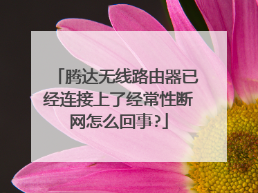 腾达无线路由器已经连接上了经常性断网怎么回事?
