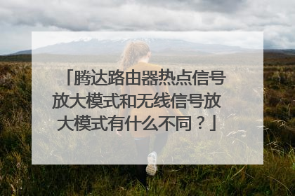 腾达路由器热点信号放大模式和无线信号放大模式有什么不同?