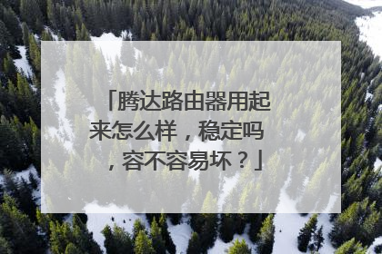 腾达路由器用起来怎么样，稳定吗，容不容易坏？