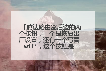 腾达路由器后边的两个按钮，一个是恢复出厂设置，还有一个写着wifi，这个按钮是起到什么作用？