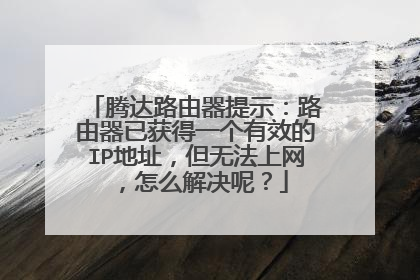 腾达路由器提示：路由器已获得一个有效的IP地址，但无法上网，怎么解决呢？