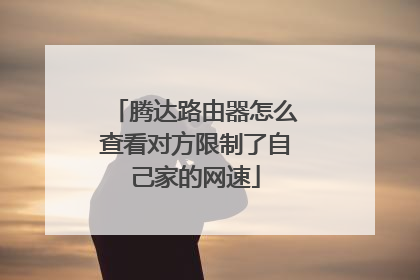 腾达路由器怎么查看对方限制了自己家的网速
