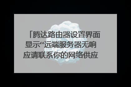 腾达路由器设置界面显示“远端服务器无响应请联系你的网络供应商”这是怎么回事?