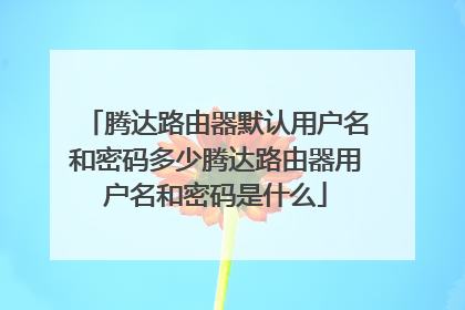 腾达路由器默认用户名和密码多少腾达路由器用户名和密码是什么