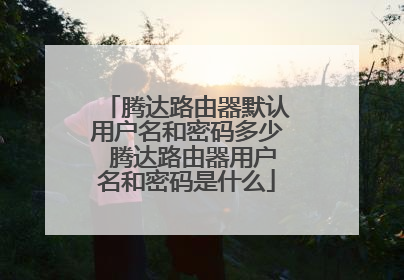 腾达路由器默认用户名和密码多少 腾达路由器用户名和密码是什么