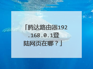 腾达路由器192.168.0.1登陆网页在哪？