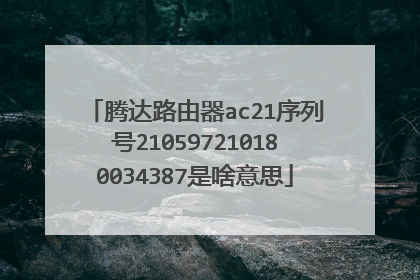 腾达路由器ac21序列号210597210180034387是啥意思