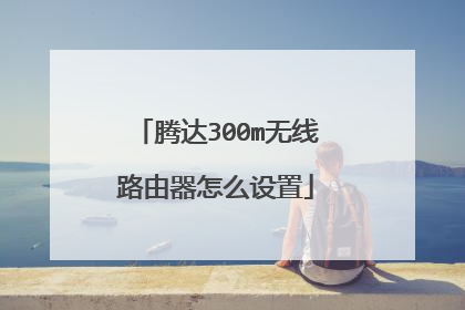 腾达300m无线路由器怎么设置