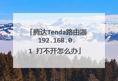 腾达Tenda路由器 192.168.0.1 打不开怎么办