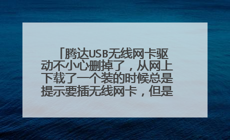 腾达USB无线网卡驱动不小心删掉了，从网上下载了一个装的时候总是提示要插无线网卡，但是我的无线网卡插着