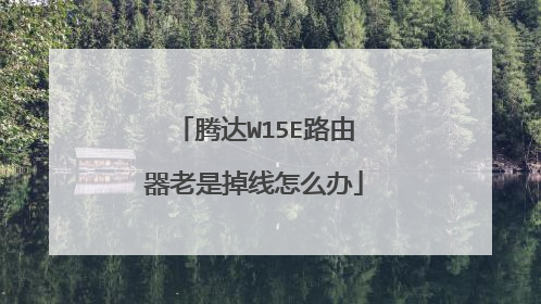 腾达W15E路由器老是掉线怎么办