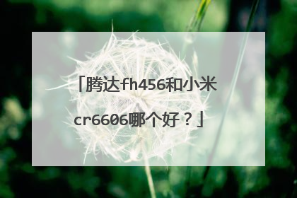 腾达fh456和小米cr6606哪个好?