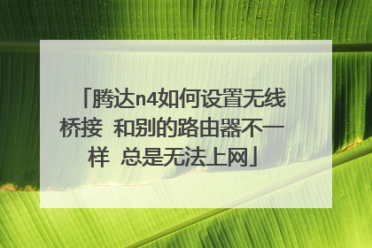 腾达n4如何设置无线桥接 和别的路由器不一样 总是无法上网