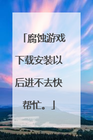 腐蚀游戏下载安装以后进不去快帮忙。