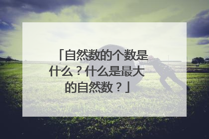 自然数的个数是什么？什么是最大的自然数？