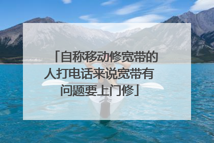 自称移动修宽带的人打电话来说宽带有问题要上门修