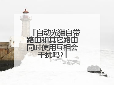 自动光猫自带路由和其它路由同时使用互相会干扰吗?