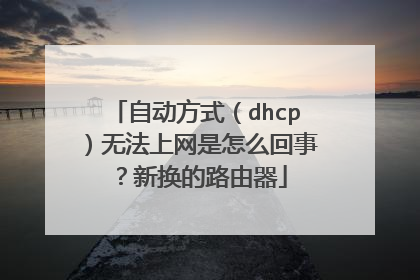 自动方式(dhcp)无法上网是怎么回事?新换的路由器