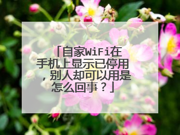 自家WiFi在手机上显示已停用,别人却可以用是怎么回事?