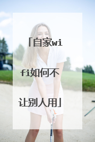 自家wifi如何不让别人用