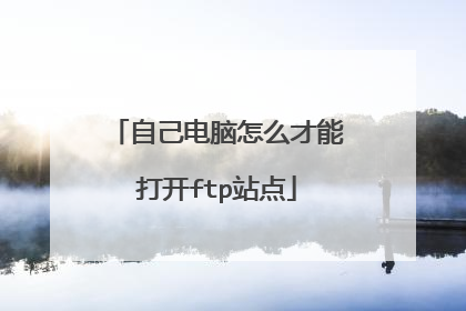 自己电脑怎么才能打开ftp站点