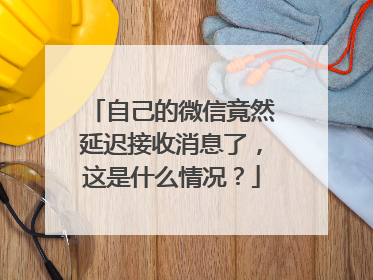 自己的微信竟然延迟接收消息了，这是什么情况？