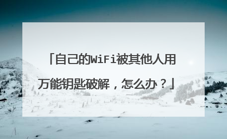 自己的WiFi被其他人用万能钥匙破解，怎么办？