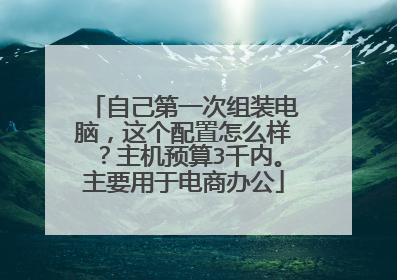 自己第一次组装电脑，这个配置怎么样？主机预算3千内。主要用于电商办公