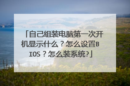 自己组装电脑第一次开机显示什么?怎么设置BIOS?怎么装系统?