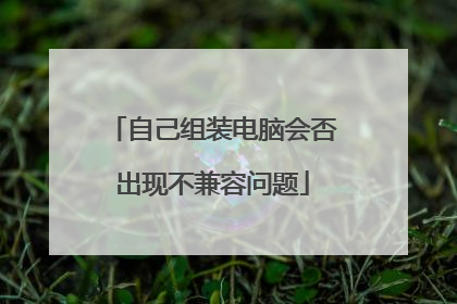 自己组装电脑会否出现不兼容问题