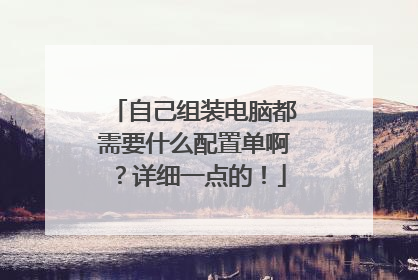 自己组装电脑都需要什么配置单啊?详细一点的!
