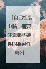 自己组装电脑,需要注意哪些硬件的兼容性吗?